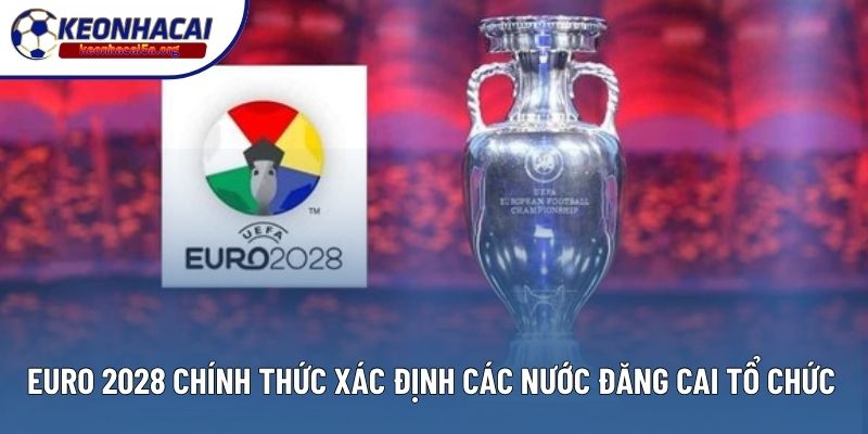 Euro 2028 chính thức xác định các nước đăng cai tổ chức